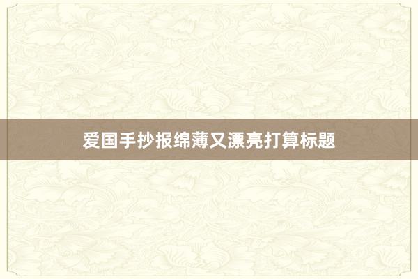 爱国手抄报绵薄又漂亮打算标题